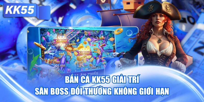 Bắn Cá KK55 Giải Trí Săn Boss Đổi Thưởng Không Giới Hạn