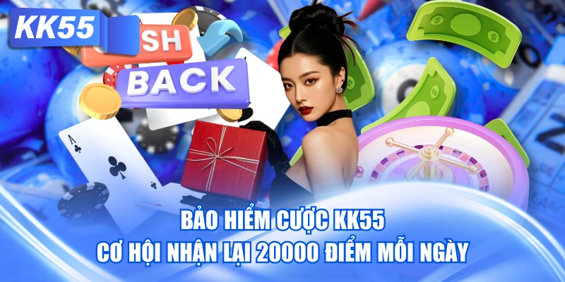 Bảo Hiểm Cược KK55 - Cơ Hội Nhận Lại 20000 Điểm Mỗi Ngày