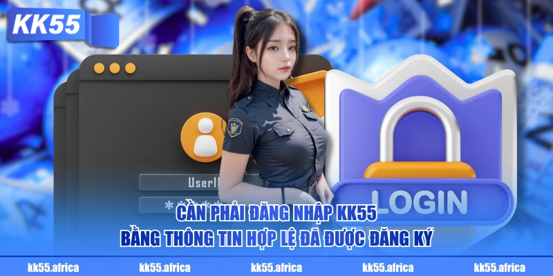Cần phải đăng nhập KK55 bằng thông tin hợp lệ đã được đăng ký