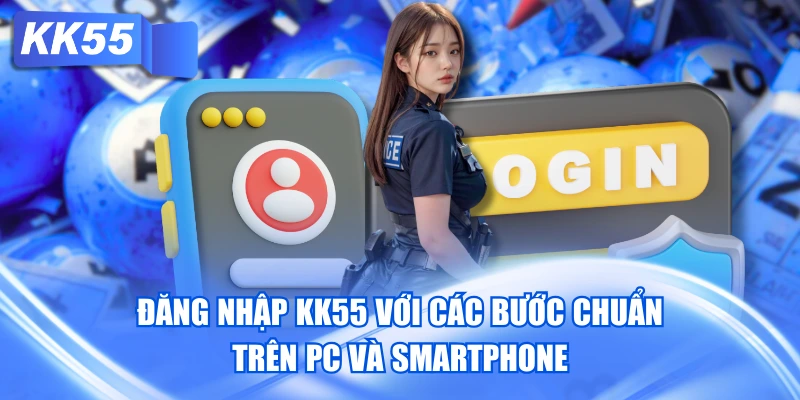 Đăng Nhập KK55 Với Các Bước Chuẩn Trên PC Và Smartphone
