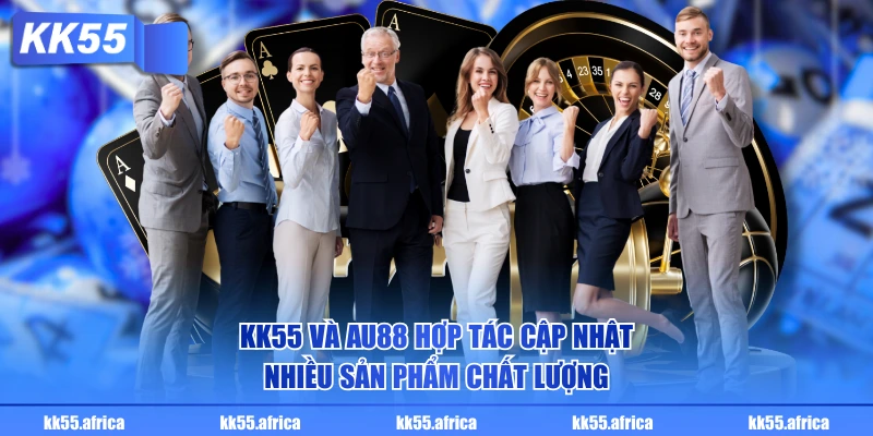 KK55 và AU88 hợp tác cập nhật nhiều sản phẩm chất lượng