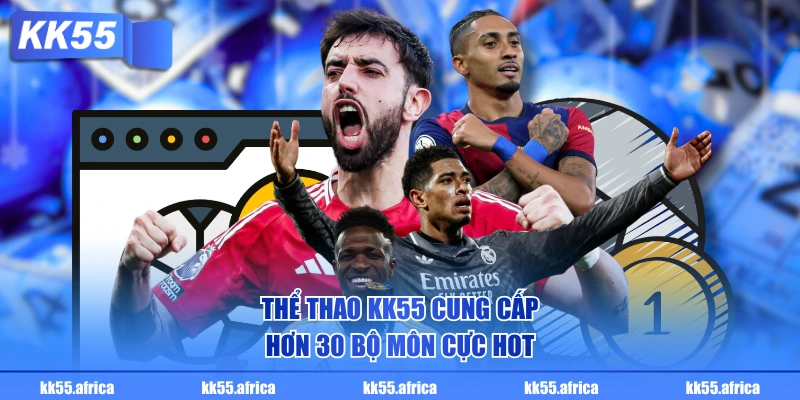 Thể thao KK55 cung cấp hơn 30 bộ môn cực hot
